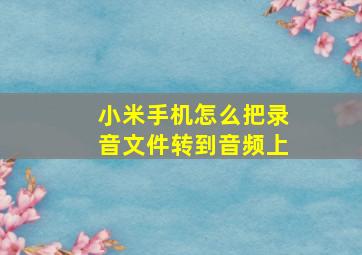 小米手机怎么把录音文件转到音频上