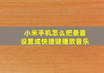 小米手机怎么把录音设置成快捷键播放音乐