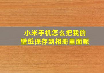 小米手机怎么把我的壁纸保存到相册里面呢