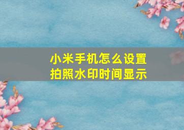 小米手机怎么设置拍照水印时间显示