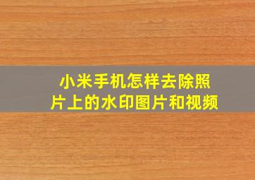 小米手机怎样去除照片上的水印图片和视频