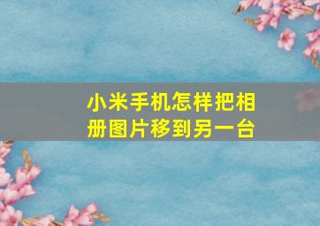 小米手机怎样把相册图片移到另一台