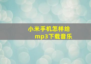 小米手机怎样给mp3下载音乐