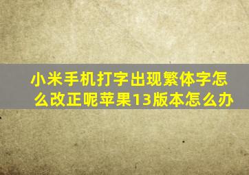 小米手机打字出现繁体字怎么改正呢苹果13版本怎么办