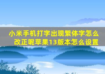 小米手机打字出现繁体字怎么改正呢苹果13版本怎么设置