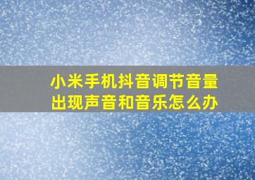 小米手机抖音调节音量出现声音和音乐怎么办