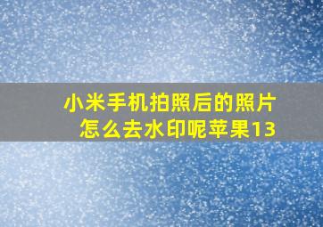 小米手机拍照后的照片怎么去水印呢苹果13