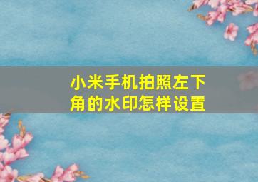 小米手机拍照左下角的水印怎样设置