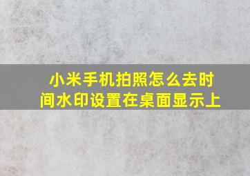 小米手机拍照怎么去时间水印设置在桌面显示上