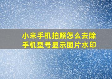 小米手机拍照怎么去除手机型号显示图片水印