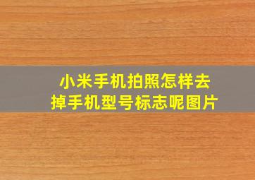 小米手机拍照怎样去掉手机型号标志呢图片