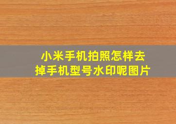 小米手机拍照怎样去掉手机型号水印呢图片