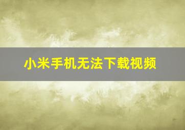 小米手机无法下载视频