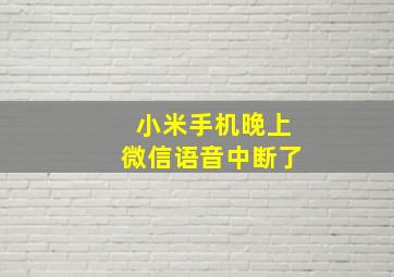 小米手机晚上微信语音中断了