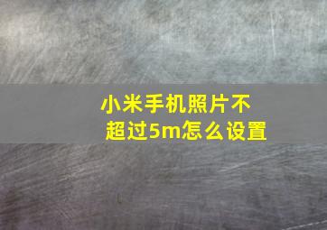 小米手机照片不超过5m怎么设置