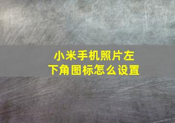 小米手机照片左下角图标怎么设置