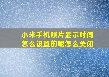 小米手机照片显示时间怎么设置的呢怎么关闭