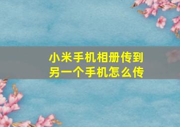 小米手机相册传到另一个手机怎么传