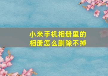 小米手机相册里的相册怎么删除不掉