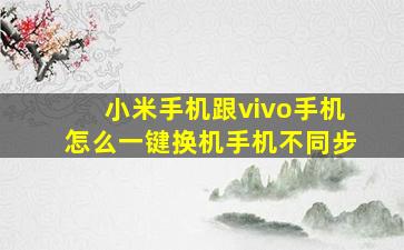 小米手机跟vivo手机怎么一键换机手机不同步