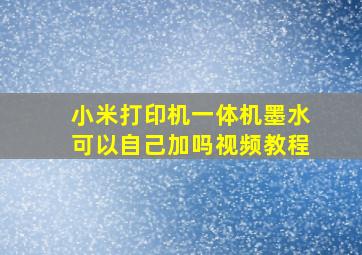 小米打印机一体机墨水可以自己加吗视频教程