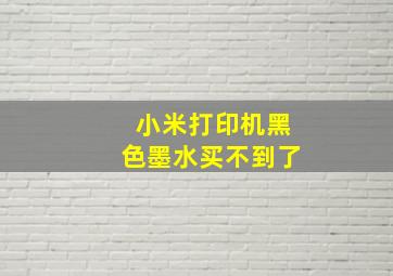 小米打印机黑色墨水买不到了