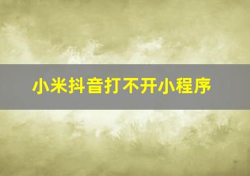 小米抖音打不开小程序