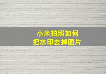 小米拍照如何把水印去掉图片