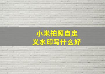 小米拍照自定义水印写什么好