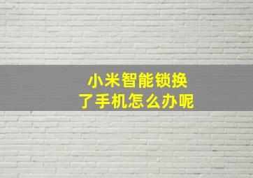 小米智能锁换了手机怎么办呢