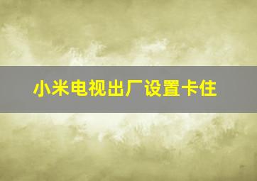 小米电视出厂设置卡住