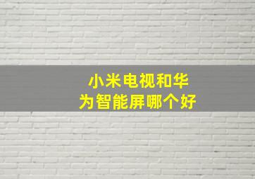 小米电视和华为智能屏哪个好