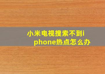 小米电视搜索不到iphone热点怎么办