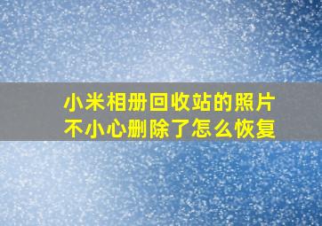 小米相册回收站的照片不小心删除了怎么恢复