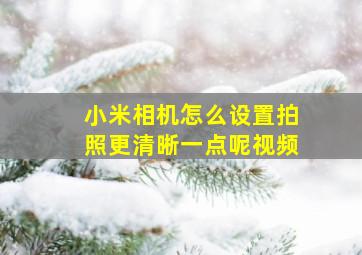 小米相机怎么设置拍照更清晰一点呢视频