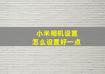 小米相机设置怎么设置好一点