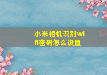 小米相机识别wifi密码怎么设置