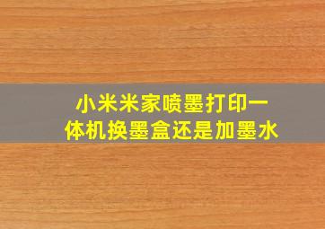 小米米家喷墨打印一体机换墨盒还是加墨水