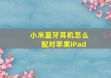 小米蓝牙耳机怎么配对苹果iPad