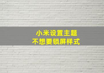 小米设置主题不想要锁屏样式