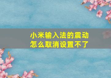 小米输入法的震动怎么取消设置不了