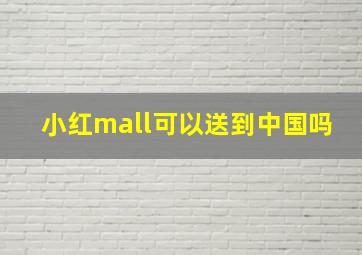 小红mall可以送到中国吗