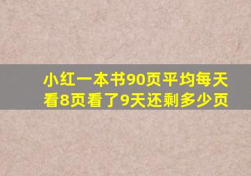 小红一本书90页平均每天看8页看了9天还剩多少页