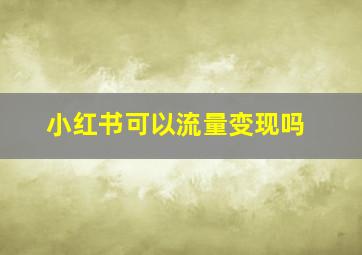 小红书可以流量变现吗