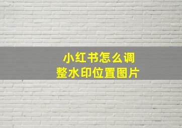 小红书怎么调整水印位置图片