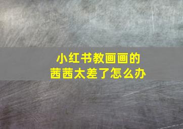 小红书教画画的茜茜太差了怎么办