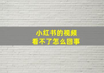 小红书的视频看不了怎么回事