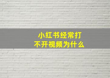 小红书经常打不开视频为什么