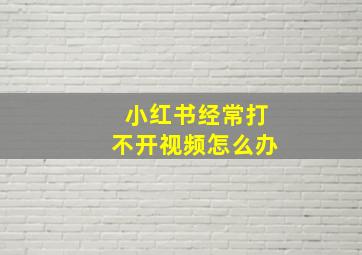 小红书经常打不开视频怎么办