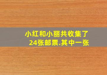 小红和小丽共收集了24张邮票.其中一张